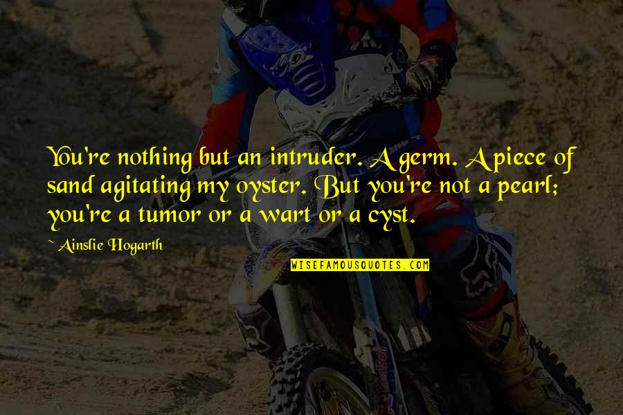 Agitating Quotes By Ainslie Hogarth: You're nothing but an intruder. A germ. A