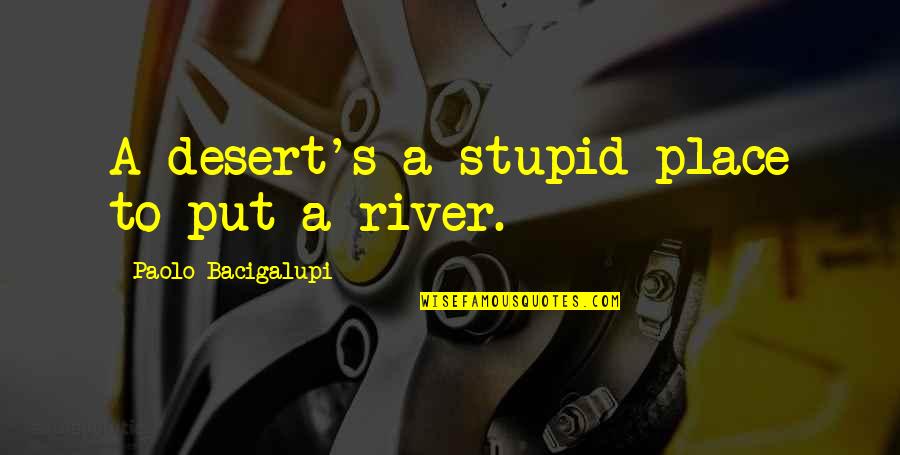 Agitating Quotes By Paolo Bacigalupi: A desert's a stupid place to put a