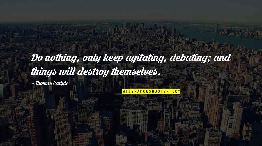 Agitating Quotes By Thomas Carlyle: Do nothing, only keep agitating, debating; and things