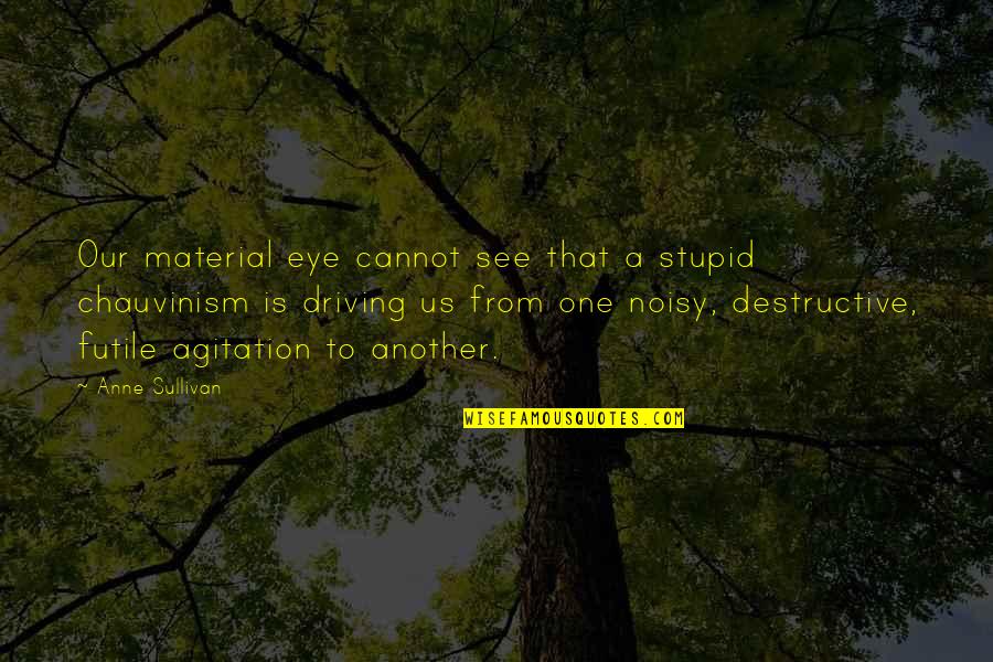 Agitation Quotes By Anne Sullivan: Our material eye cannot see that a stupid