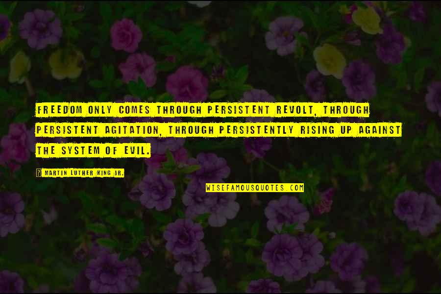 Agitation Quotes By Martin Luther King Jr.: Freedom only comes through persistent revolt, through persistent