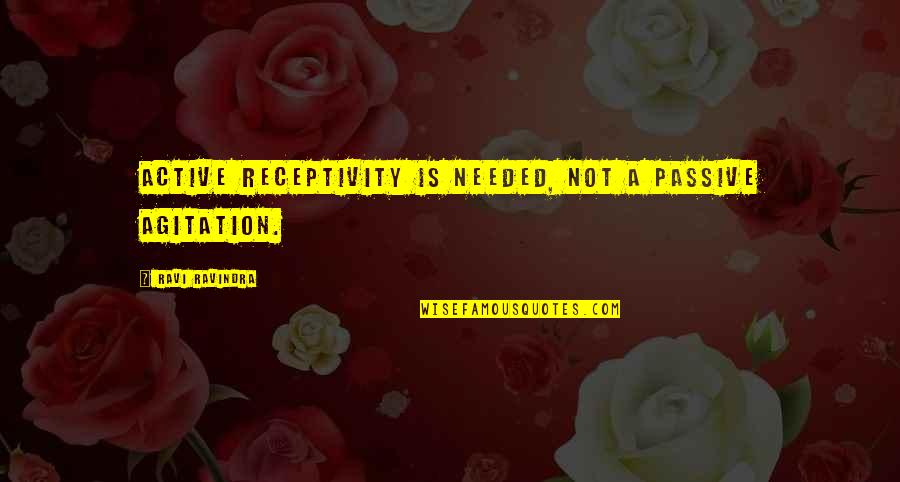 Agitation Quotes By Ravi Ravindra: Active receptivity is needed, not a passive agitation.