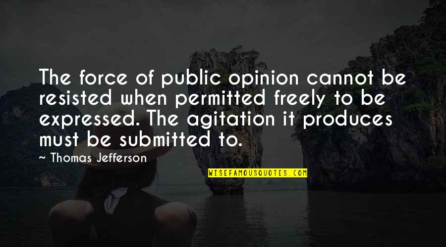 Agitation Quotes By Thomas Jefferson: The force of public opinion cannot be resisted