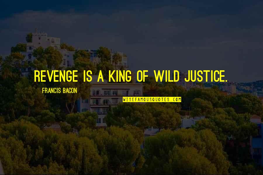 Agitations Quotes By Francis Bacon: Revenge is a king of wild justice.