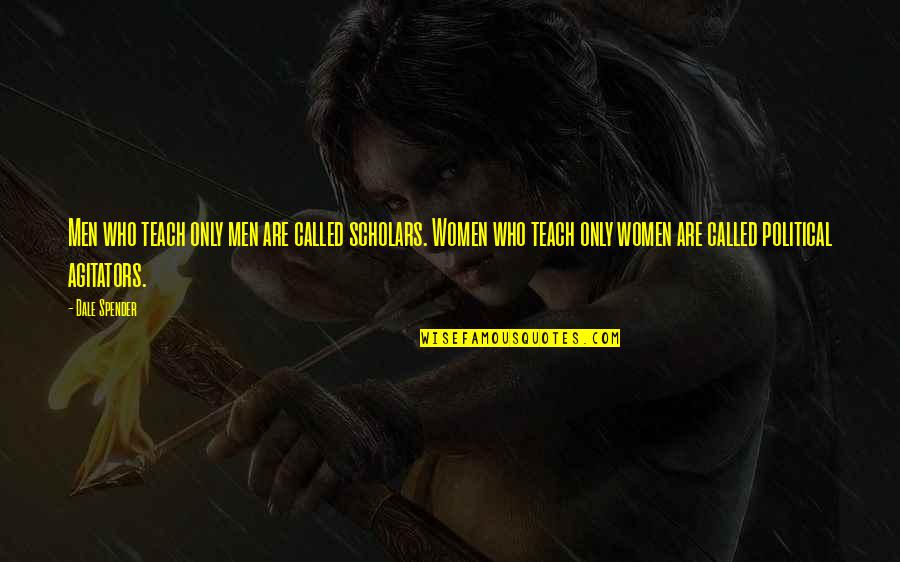 Agitators Vs No Agitators Quotes By Dale Spender: Men who teach only men are called scholars. Agitators Vs No Agitators Quotes By Dale Spender: Men who teach only men are called scholars.