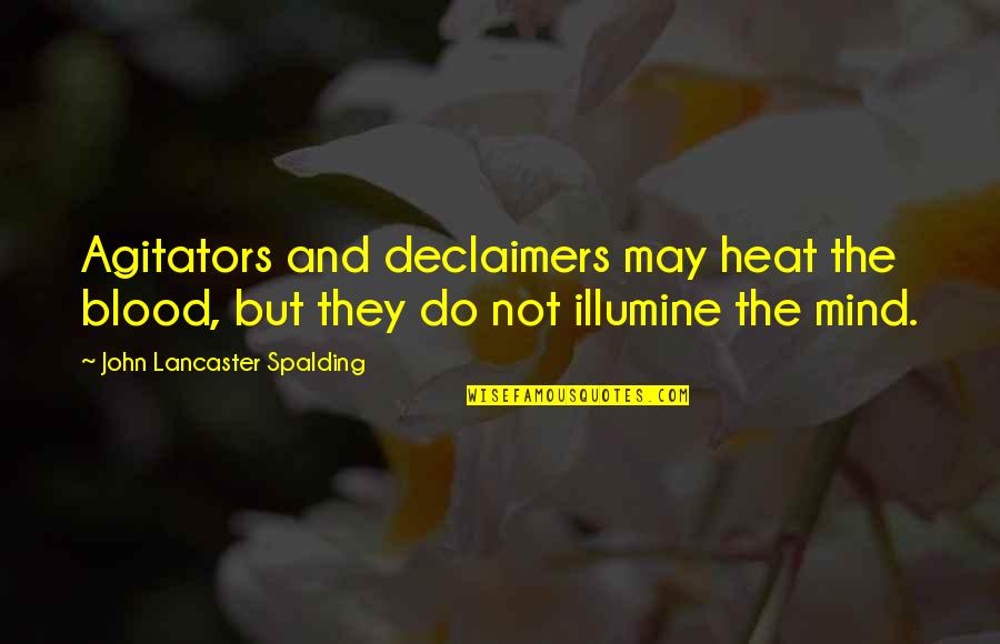 Agitators Vs No Agitators Quotes By John Lancaster Spalding: Agitators and declaimers may heat the blood, but