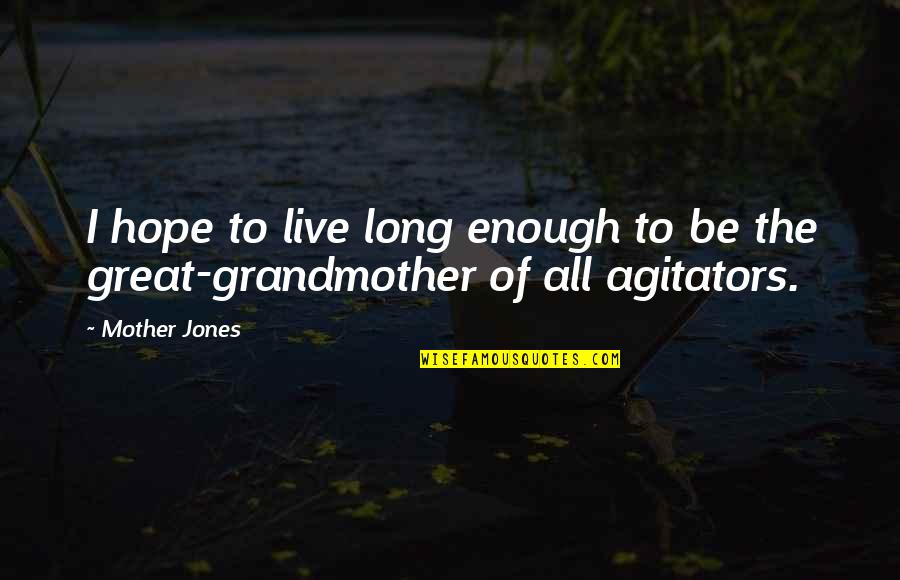 Agitators Vs No Agitators Quotes By Mother Jones: I hope to live long enough to be