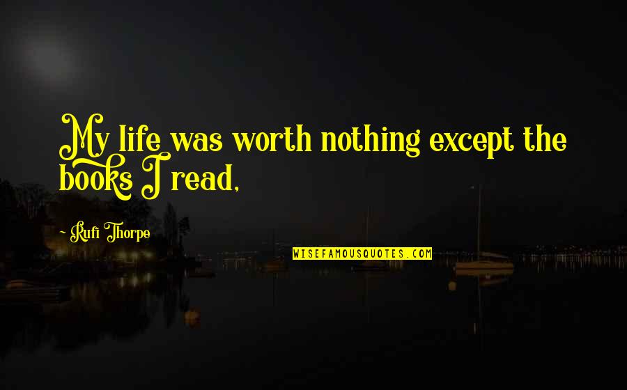 Agive Quotes By Rufi Thorpe: My life was worth nothing except the books