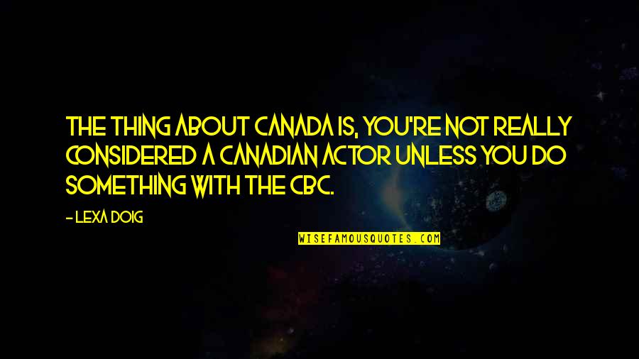 Aglc Quotes By Lexa Doig: The thing about Canada is, you're not really