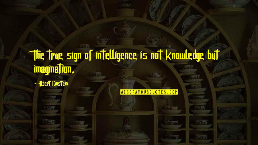 Aglca Quotes By Albert Einstein: The true sign of intelligence is not knowledge Aglca Quotes By Albert Einstein: The true sign of intelligence is not knowledge