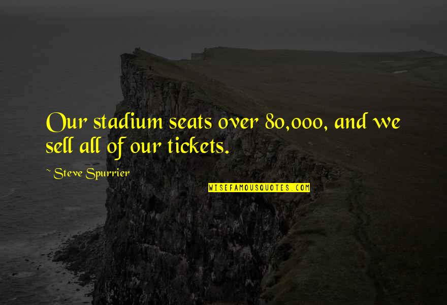 Aglca Quotes By Steve Spurrier: Our stadium seats over 80,000, and we sell Aglca Quotes By Steve Spurrier: Our stadium seats over 80,000, and we sell