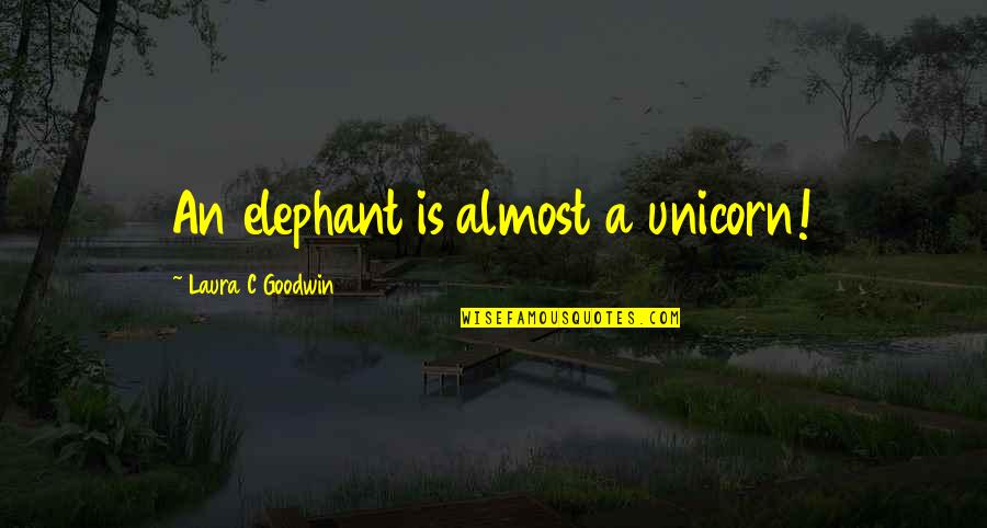 Aglia Quotes By Laura C Goodwin: An elephant is almost a unicorn!