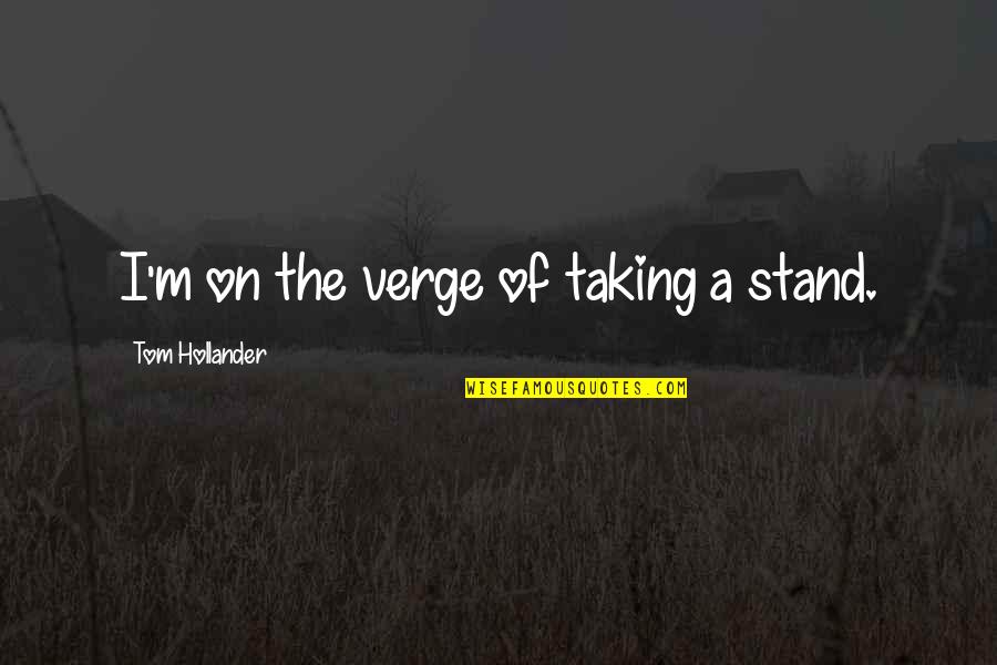 Agliata Sauce Quotes By Tom Hollander: I'm on the verge of taking a stand. Agliata Sauce Quotes By Tom Hollander: I'm on the verge of taking a stand.