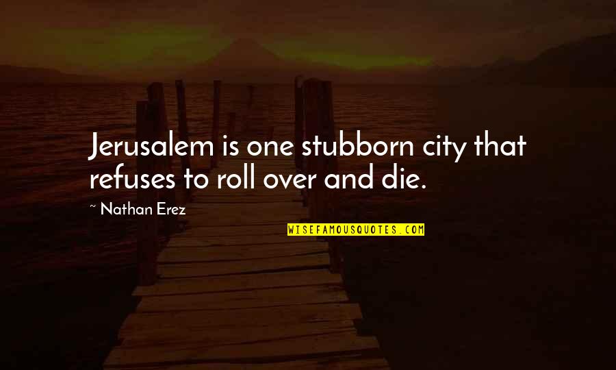 Aglionby Pronunciation Quotes By Nathan Erez: Jerusalem is one stubborn city that refuses to