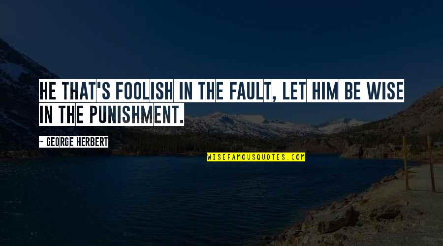 Aglomeratie Quotes By George Herbert: He that's foolish in the fault, let him