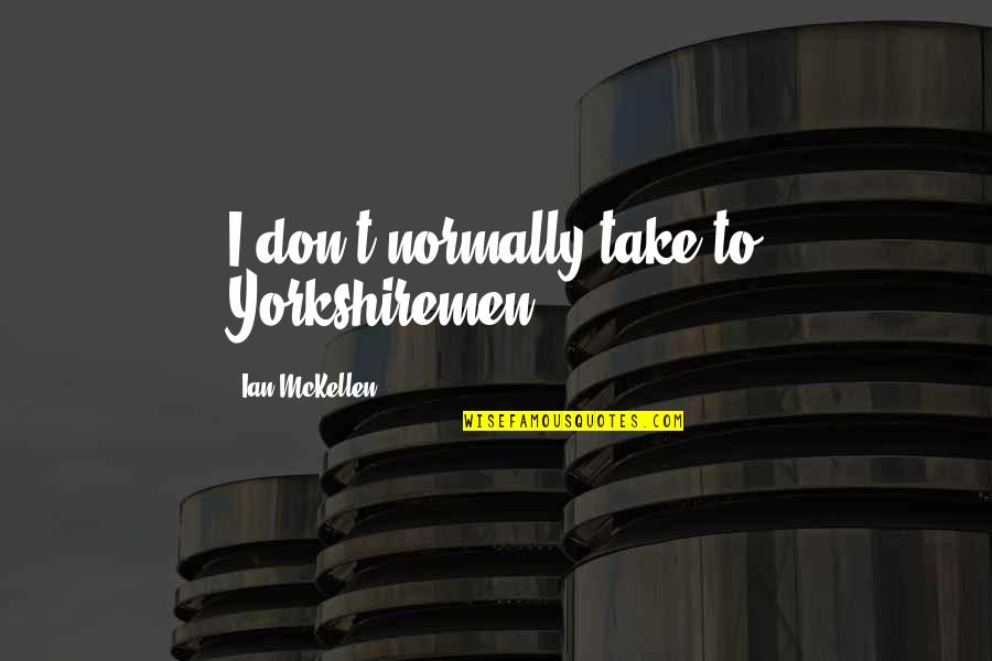 Agm Funny Quotes By Ian McKellen: I don't normally take to Yorkshiremen. Agm Funny Quotes By Ian McKellen: I don't normally take to Yorkshiremen.