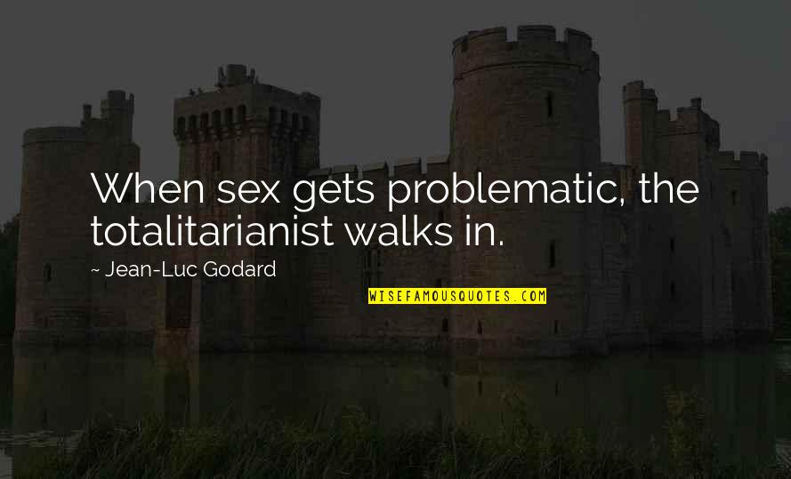 Agnello Quotes By Jean-Luc Godard: When sex gets problematic, the totalitarianist walks in.