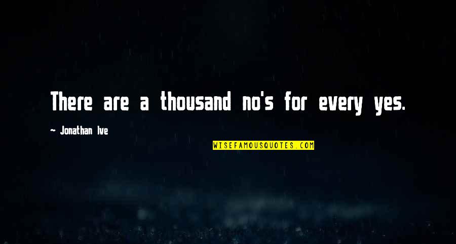 Agnes Arellano Quotes By Jonathan Ive: There are a thousand no's for every yes.