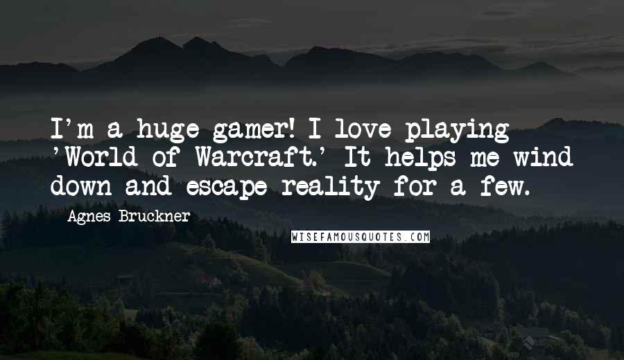 Agnes Bruckner quotes: I'm a huge gamer! I love playing 'World of Warcraft.' It helps me wind down and escape reality for a few.