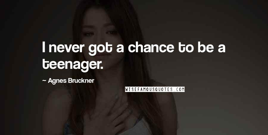 Agnes Bruckner quotes: I never got a chance to be a teenager.