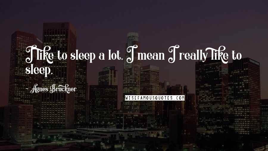 Agnes Bruckner quotes: I like to sleep a lot. I mean I really like to sleep.