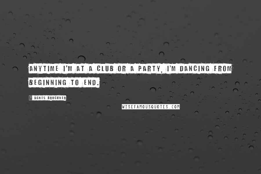 Agnes Bruckner quotes: Anytime I'm at a club or a party, I'm dancing from beginning to end.