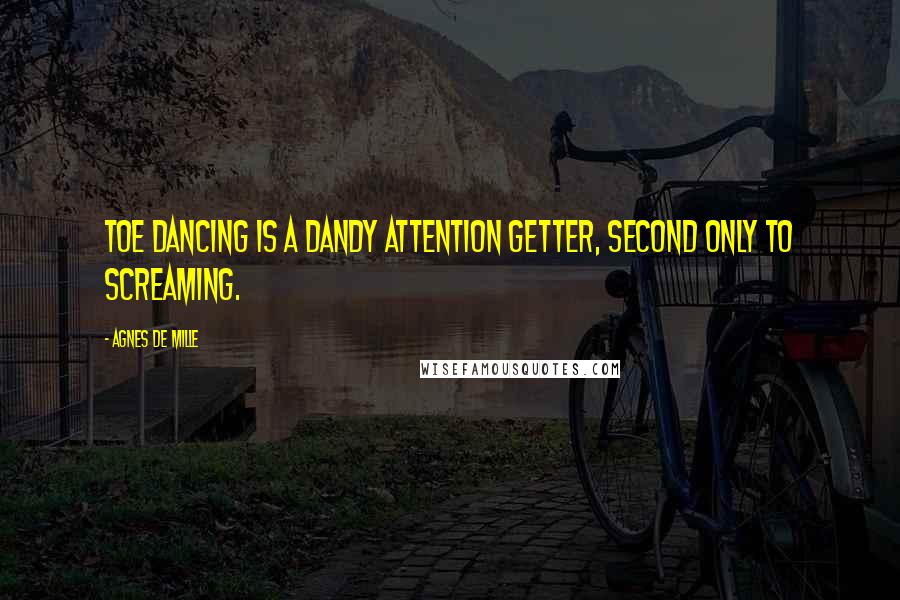 Agnes De Mille quotes: Toe dancing is a dandy attention getter, second only to screaming.