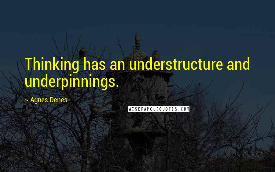 Agnes Denes quotes: Thinking has an understructure and underpinnings.