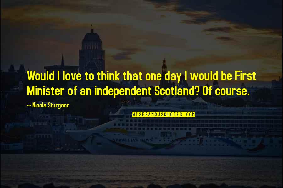Agnes Despicable Quotes By Nicola Sturgeon: Would I love to think that one day