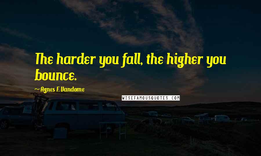 Agnes F. Vandome quotes: The harder you fall, the higher you bounce.