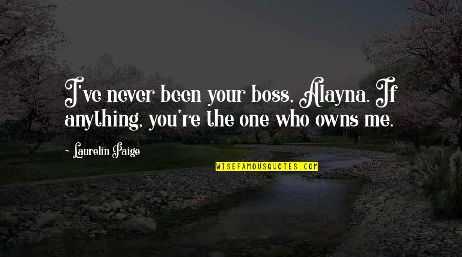 Agnes Gru Quotes By Laurelin Paige: I've never been your boss, Alayna. If anything,