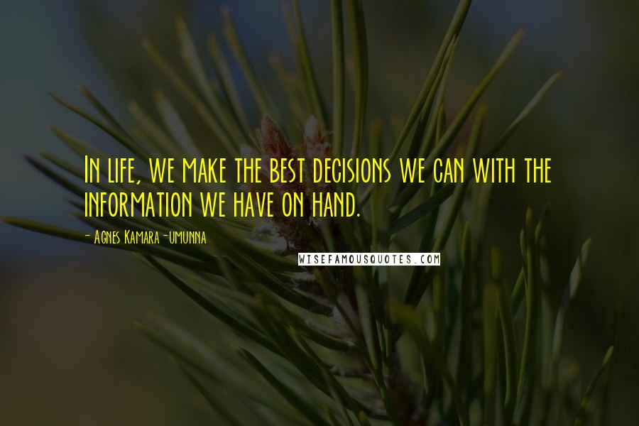 Agnes Kamara-umunna quotes: In life, we make the best decisions we can with the information we have on hand.