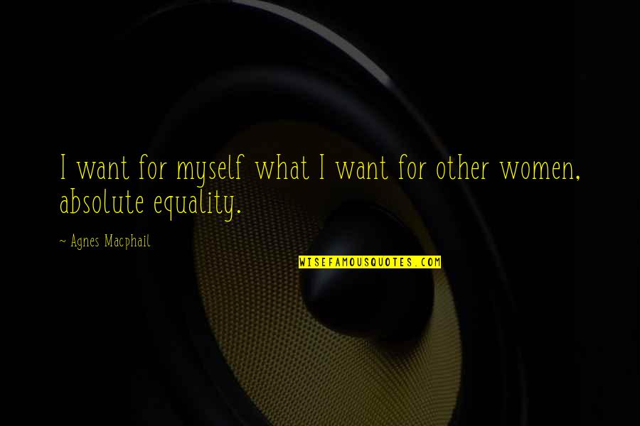 Agnes Macphail Quotes By Agnes Macphail: I want for myself what I want for