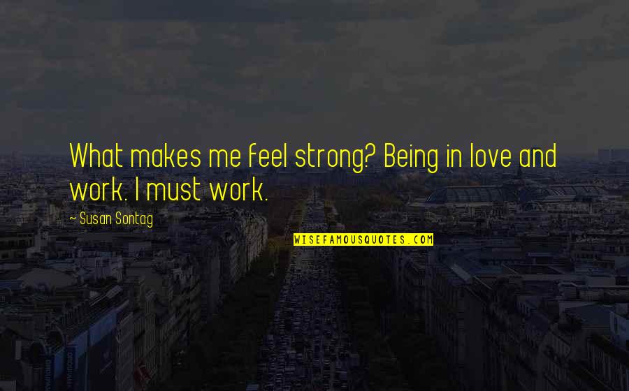 Agnes Martin Artist Quotes By Susan Sontag: What makes me feel strong? Being in love