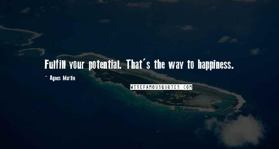 Agnes Martin quotes: Fulfill your potential. That's the way to happiness.