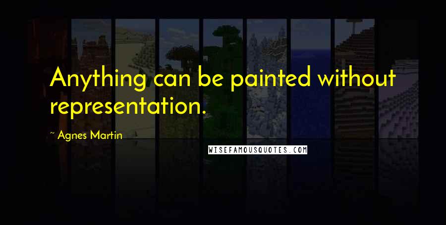 Agnes Martin quotes: Anything can be painted without representation.