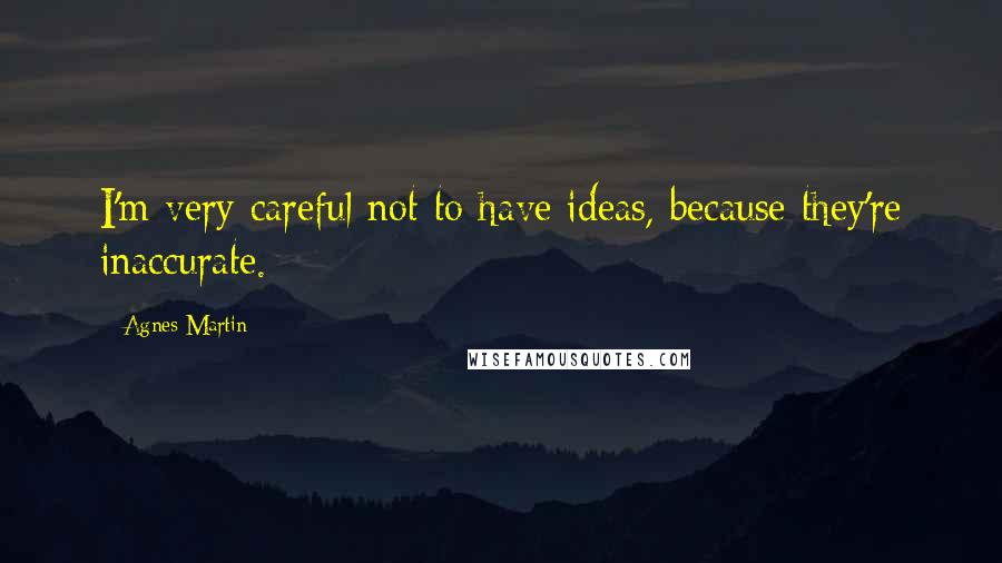 Agnes Martin quotes: I'm very careful not to have ideas, because they're inaccurate.