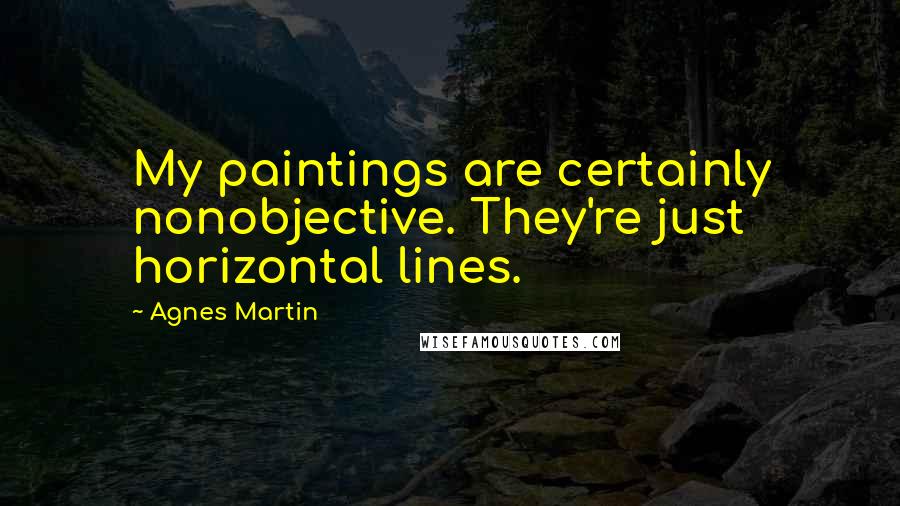 Agnes Martin quotes: My paintings are certainly nonobjective. They're just horizontal lines.