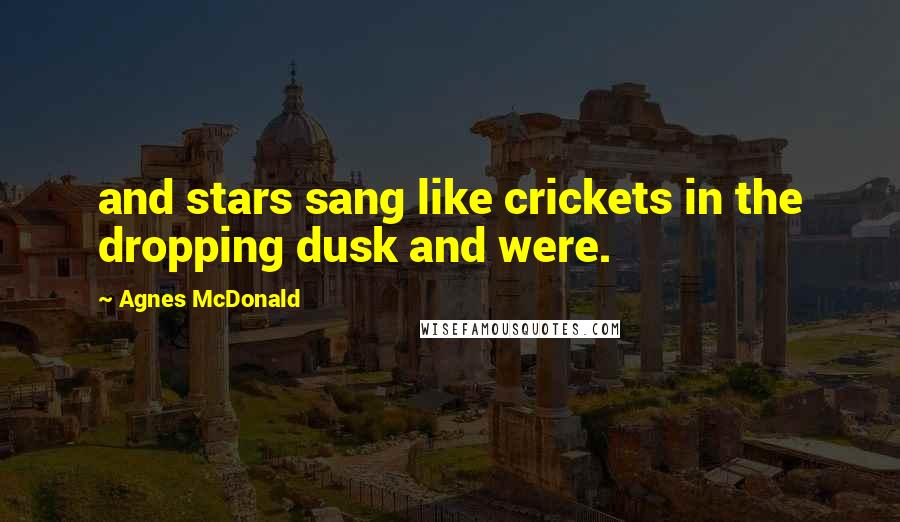 Agnes McDonald quotes: and stars sang like crickets in the dropping dusk and were.