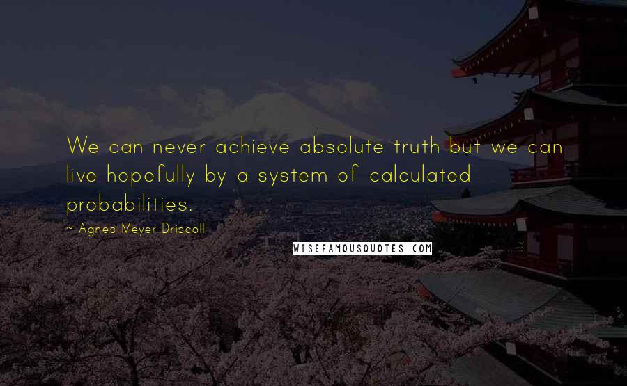 Agnes Meyer Driscoll quotes: We can never achieve absolute truth but we can live hopefully by a system of calculated probabilities.