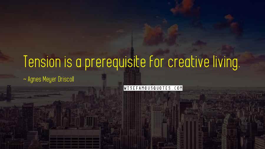 Agnes Meyer Driscoll quotes: Tension is a prerequisite for creative living.