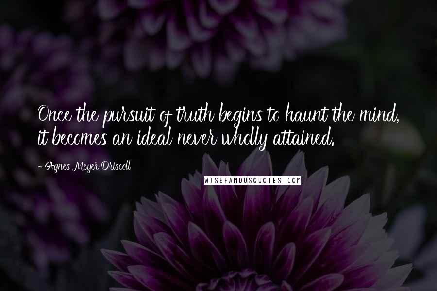 Agnes Meyer Driscoll quotes: Once the pursuit of truth begins to haunt the mind, it becomes an ideal never wholly attained.
