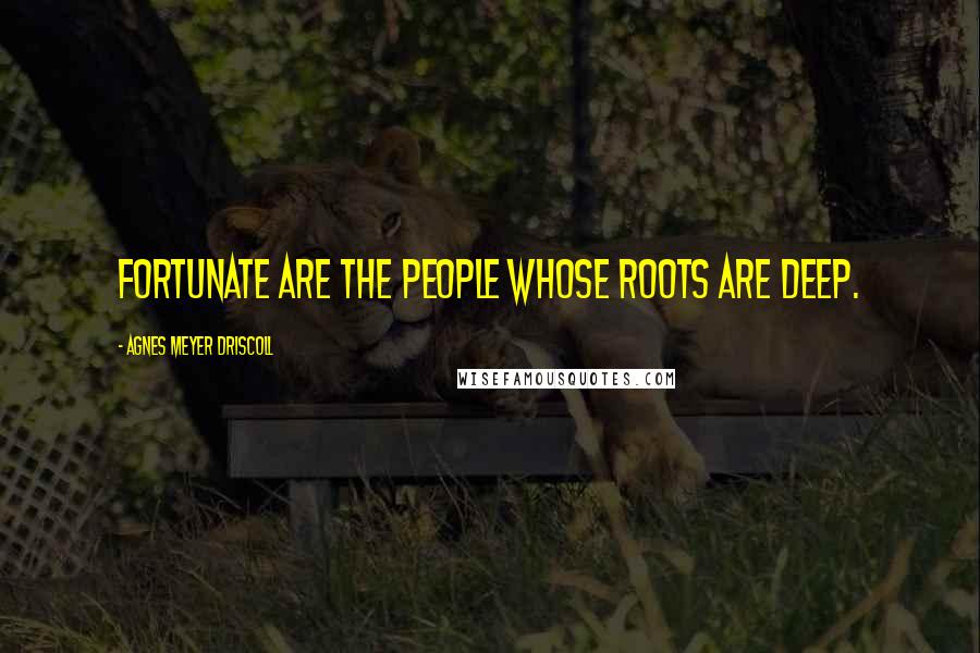 Agnes Meyer Driscoll quotes: Fortunate are the people whose roots are deep.