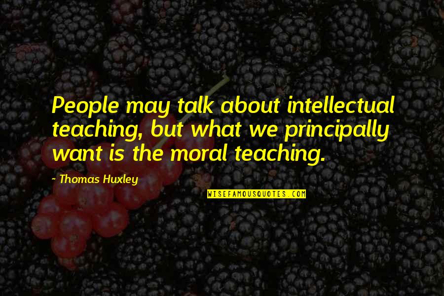 Agnes Nestor Quotes By Thomas Huxley: People may talk about intellectual teaching, but what