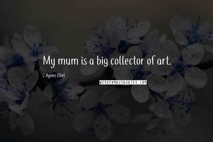 Agnes Obel quotes: My mum is a big collector of art.