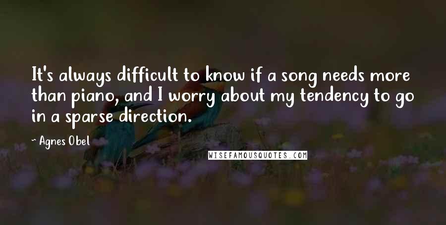 Agnes Obel quotes: It's always difficult to know if a song needs more than piano, and I worry about my tendency to go in a sparse direction.
