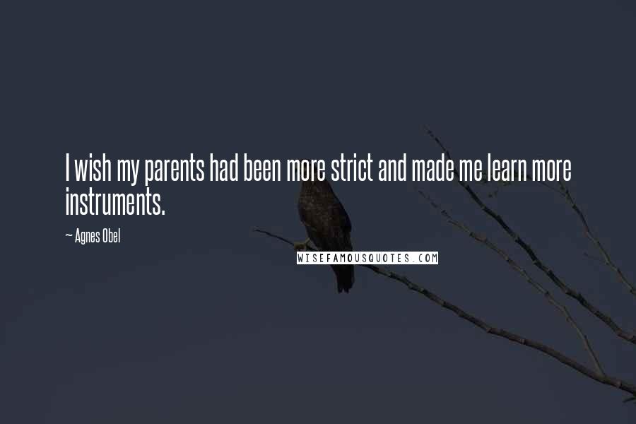 Agnes Obel quotes: I wish my parents had been more strict and made me learn more instruments.