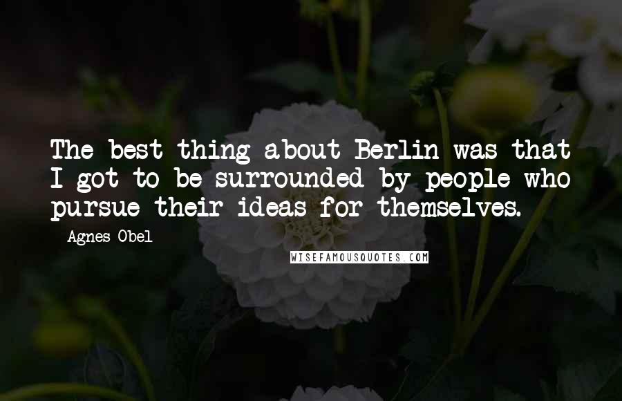 Agnes Obel quotes: The best thing about Berlin was that I got to be surrounded by people who pursue their ideas for themselves.