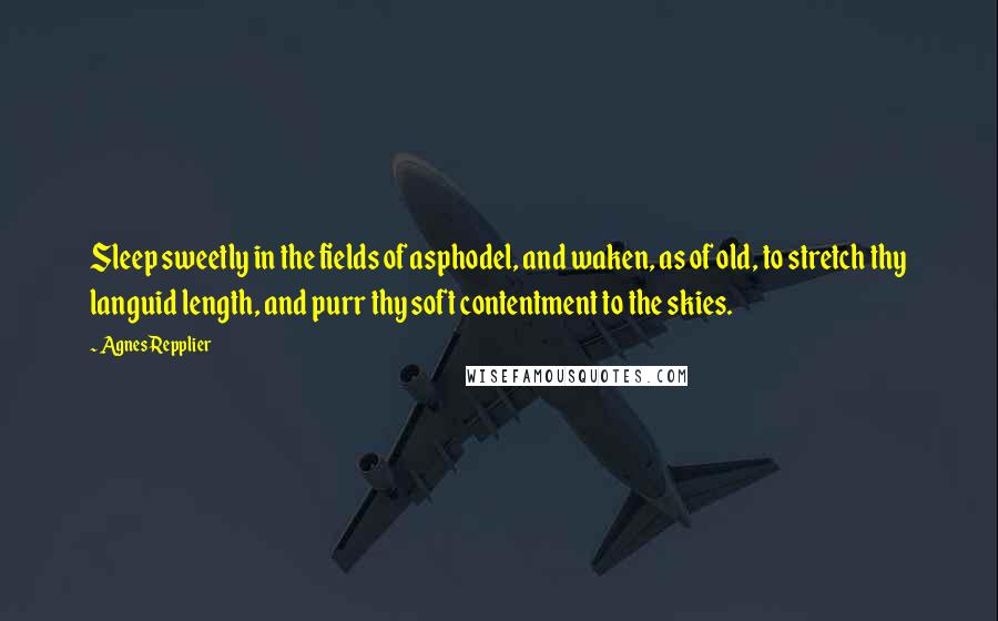 Agnes Repplier quotes: Sleep sweetly in the fields of asphodel, and waken, as of old, to stretch thy languid length, and purr thy soft contentment to the skies.