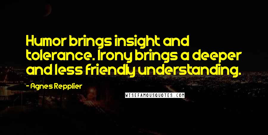 Agnes Repplier quotes: Humor brings insight and tolerance. Irony brings a deeper and less friendly understanding.